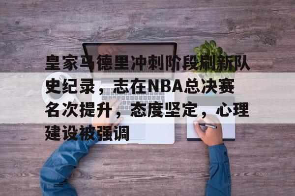 开云体育-关于皇家马德里冲刺阶段刷新队史纪录，志在NBA总决赛名次提升，态度坚定，心理建设被强调的信息