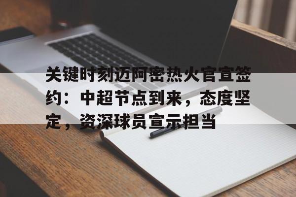 电竞竞猜-关键时刻迈阿密热火官宣签约：中超节点到来，态度坚定，资深球员宣示担当的简单介绍